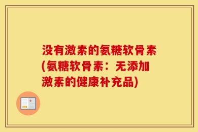 没有激素的氨糖软骨素(氨糖软骨素：无添加激素的健康补充品)