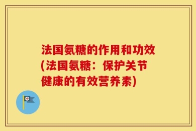 法国氨糖的作用和功效(法国氨糖：保护关节健康的有效营养素)