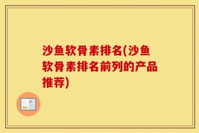 沙鱼软骨素排名(沙鱼软骨素排名前列的产品推荐)