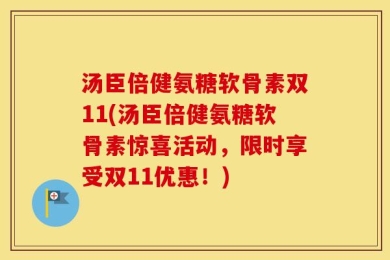 汤臣倍健氨糖软骨素双11(汤臣倍健氨糖软骨素惊喜活动，限时享受双11优惠！)