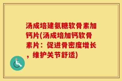 汤成培建氨糖软骨素加钙片(汤成培加钙软骨素片：促进骨密度增长，维护关节舒适)