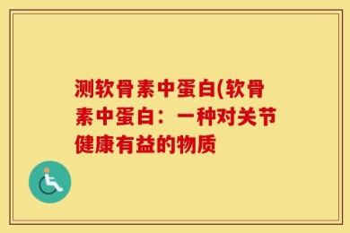 测软骨素中蛋白(软骨素中蛋白：一种对关节健康有益的物质