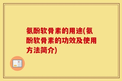 氨酚软骨素的用途(氨酚软骨素的功效及使用方法简介)