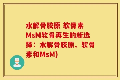 水解骨胶原 软骨素 MsM软骨再生的新选择：水解骨胶原、软骨素和MsM)