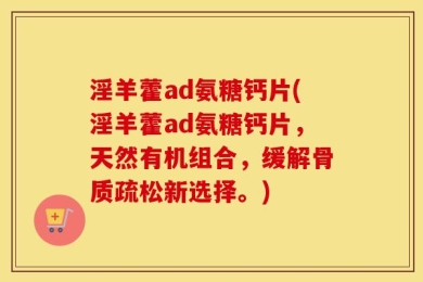 淫羊藿ad氨糖钙片(淫羊藿ad氨糖钙片，天然有机组合，缓解骨质疏松新选择。)