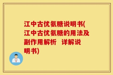 江中古优氨糖说明书(江中古优氨糖的用法及副作用解析  详解说明书)