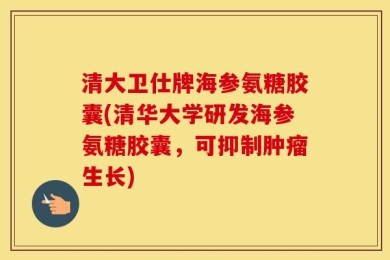 清大卫仕牌海参氨糖胶囊(清华大学研发海参氨糖胶囊，可抑制肿瘤生长)