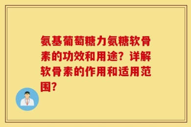 氨基葡萄糖力氨糖软骨素的功效和用途？详解软骨素的作用和适用范围？
