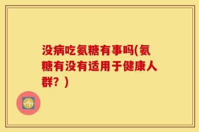 没病吃氨糖有事吗(氨糖有没有适用于健康人群？)