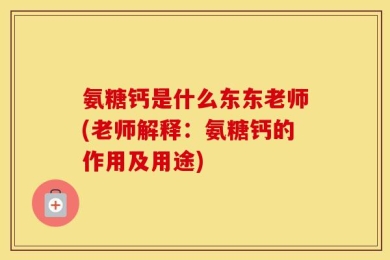 氨糖钙是什么东东老师(老师解释：氨糖钙的作用及用途)
