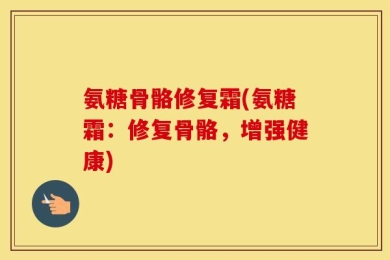 氨糖骨骼修复霜(氨糖霜：修复骨骼，增强健康)
