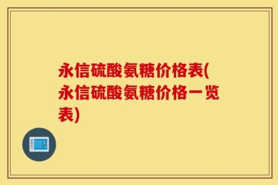 永信硫酸氨糖价格表(永信硫酸氨糖价格一览表)