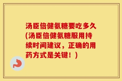 汤臣倍健氨糖要吃多久(汤臣倍健氨糖服用持续时间建议，正确的用药方式是关键！)