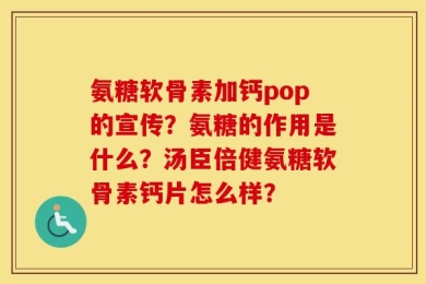 氨糖软骨素加钙pop的宣传？氨糖的作用是什么？汤臣倍健氨糖软骨素钙片怎么样？