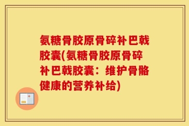 氨糖骨胶原骨碎补巴戟胶囊(氨糖骨胶原骨碎补巴戟胶囊：维护骨骼健康的营养补给)