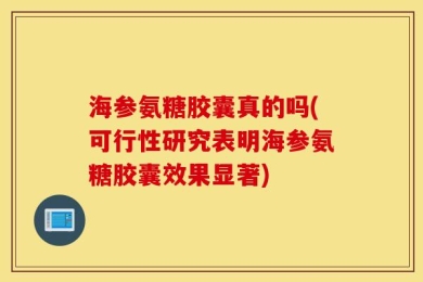 海参氨糖胶囊真的吗(可行性研究表明海参氨糖胶囊效果显著)