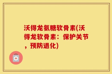 沃得龙氨糖软骨素(沃得龙软骨素：保护关节，预防退化)