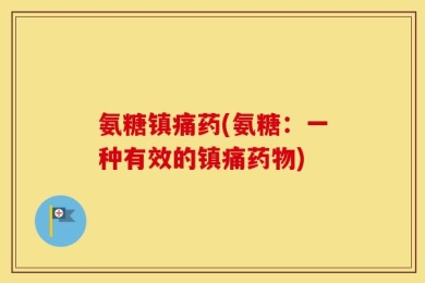 氨糖镇痛药(氨糖：一种有效的镇痛药物)