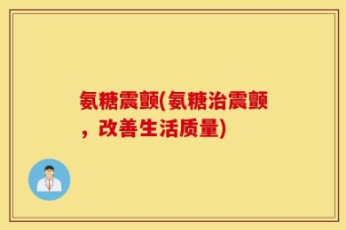 氨糖震颤(氨糖治震颤，改善生活质量)