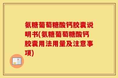 氨糖葡萄糖酸钙胶囊说明书(氨糖葡萄糖酸钙胶囊用法用量及注意事项)