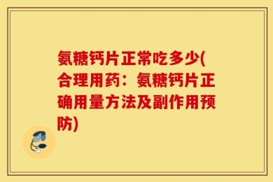 氨糖钙片正常吃多少(合理用药：氨糖钙片正确用量方法及副作用预防)