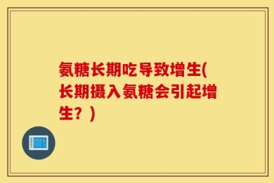 氨糖长期吃导致增生(长期摄入氨糖会引起增生？)