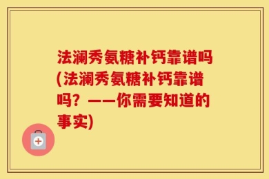 法澜秀氨糖补钙靠谱吗(法澜秀氨糖补钙靠谱吗？——你需要知道的事实)