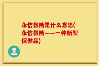 永信氨糖是什么意思(永信氨糖——一种新型保健品)