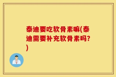 泰迪要吃软骨素嘛(泰迪需要补充软骨素吗？)