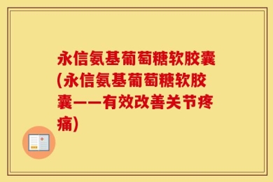 永信氨基葡萄糖软胶囊(永信氨基葡萄糖软胶囊——有效改善关节疼痛)