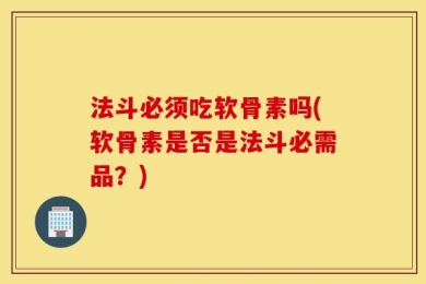 法斗必须吃软骨素吗(软骨素是否是法斗必需品？)