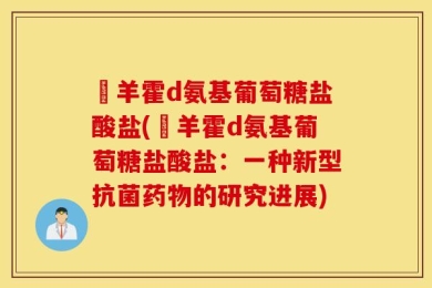 湼羊霍d氨基葡萄糖盐酸盐(湼羊霍d氨基葡萄糖盐酸盐：一种新型抗菌药物的研究进展)