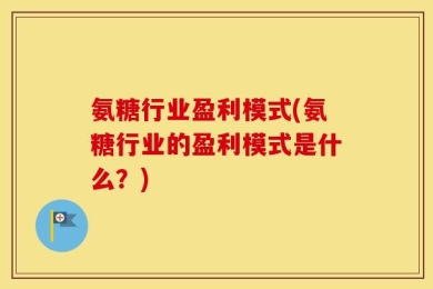 氨糖行业盈利模式(氨糖行业的盈利模式是什么？)