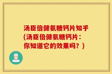 汤臣倍健氨糖钙片知乎(汤臣倍健氨糖钙片：你知道它的效果吗？)