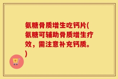 氨糖骨质增生吃钙片(氨糖可辅助骨质增生疗效，需注意补充钙质。)