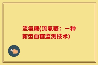 流氨糖(流氨糖：一种新型血糖监测技术)