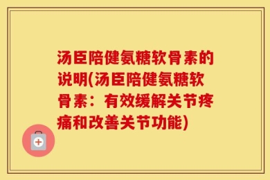 汤臣陪健氨糖软骨素的说明(汤臣陪健氨糖软骨素：有效缓解关节疼痛和改善关节功能)