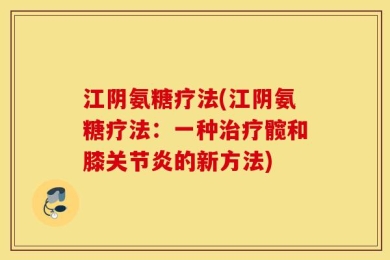 江阴氨糖疗法(江阴氨糖疗法：一种治疗髋和膝关节炎的新方法)
