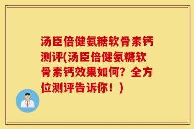 汤臣倍健氨糖软骨素钙测评(汤臣倍健氨糖软骨素钙效果如何？全方位测评告诉你！)