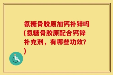 氨糖骨胶原加钙补锌吗(氨糖骨胶原配合钙锌补充剂，有哪些功效？)