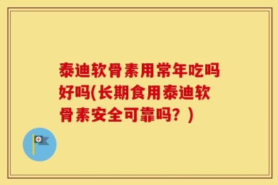 泰迪软骨素用常年吃吗好吗(长期食用泰迪软骨素安全可靠吗？)
