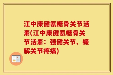 江中康健氨糖骨关节活素(江中康健氨糖骨关节活素：强健关节、缓解关节疼痛)