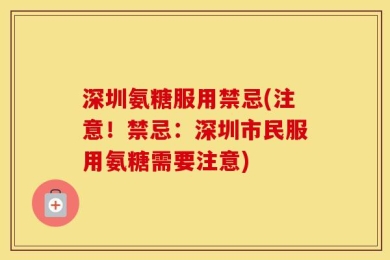 深圳氨糖服用禁忌(注意！禁忌：深圳市民服用氨糖需要注意)
