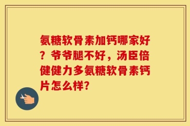 氨糖软骨素加钙哪家好？爷爷腿不好，汤臣倍健健力多氨糖软骨素钙片怎么样？