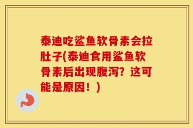 泰迪吃鲨鱼软骨素会拉肚子(泰迪食用鲨鱼软骨素后出现腹泻？这可能是原因！)