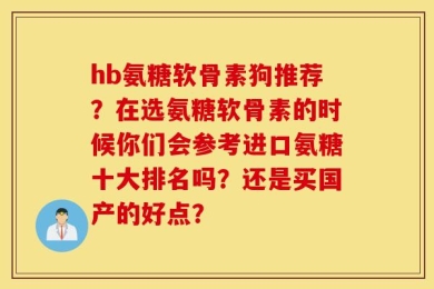 hb氨糖软骨素狗推荐？在选氨糖软骨素的时候你们会参考进口氨糖十大排名吗？还是买国产的好点？