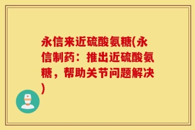 永信来近硫酸氨糖(永信制药：推出近硫酸氨糖，帮助关节问题解决)