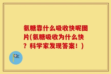 氨糖靠什么吸收快呢图片(氨糖吸收为什么快？科学家发现答案！)