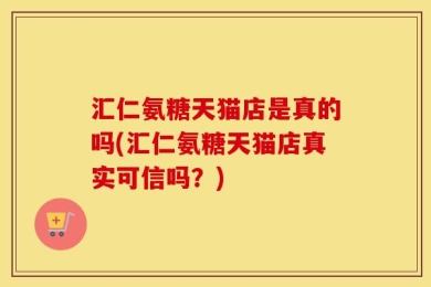 汇仁氨糖天猫店是真的吗(汇仁氨糖天猫店真实可信吗？)