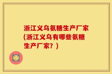 浙江义乌氨糖生产厂家(浙江义乌有哪些氨糖生产厂家？)